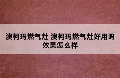 澳柯玛燃气灶 澳柯玛燃气灶好用吗效果怎么样